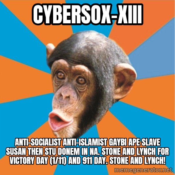 Stupid Monkey meme: Cybersox-XIII / Anti-Socialist Anti-Islamist GAYBI APE SLAVE SUSAN THEN STU DONEM IN NA. STONE AND LYNCH FOR VICTORY DAY (1/11) AND 911 DAY. STONE AND LYNCH!