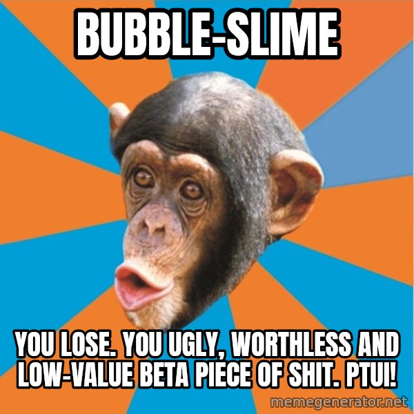 Stupid Monkey meme: bubble-slime / you lose. You ugly, worthless and low-value beta piece of shit. Ptui!
