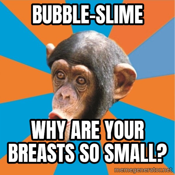 Stupid Monkey meme: bubble-slime / Why are your breasts so small?
