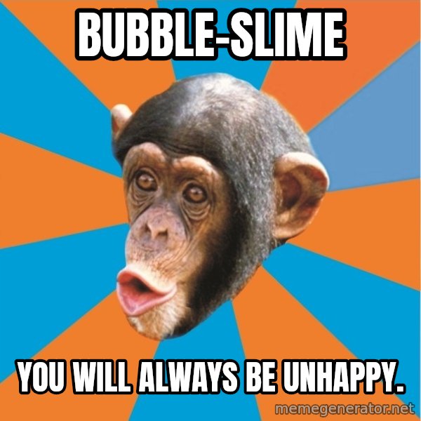 Stupid Monkey meme: bubble-slime / you will always be unhappy.
