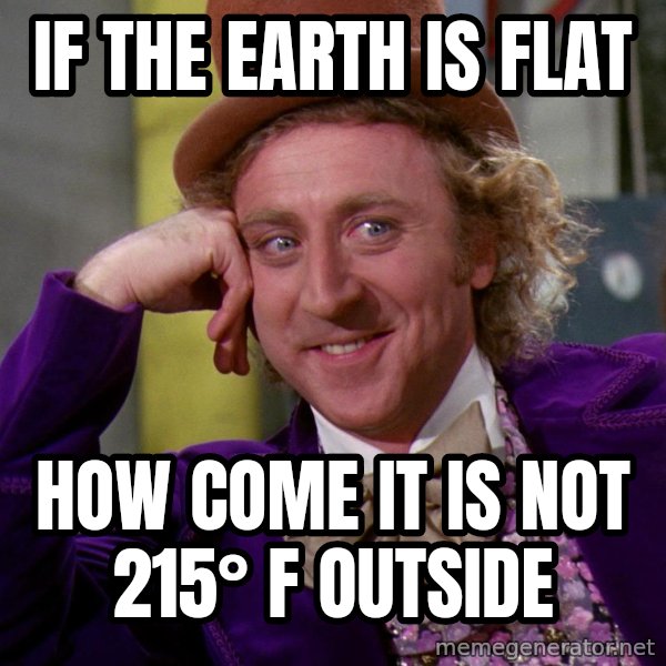 Willy Wonka meme: If the earth is flat / How come it is not 215° F outside