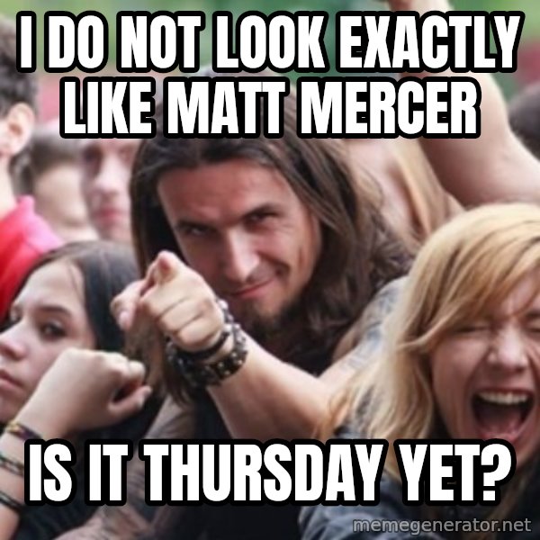 Ridiculously Photogenic Metalhead meme: I do not look exactly like matt mercer / Is it thursday yet?