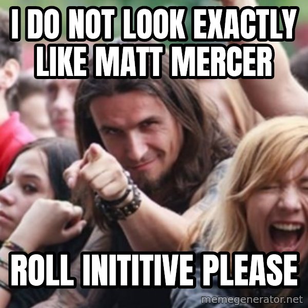 Ridiculously Photogenic Metalhead meme: I do not look exactly like matt mercer / Roll inititive please