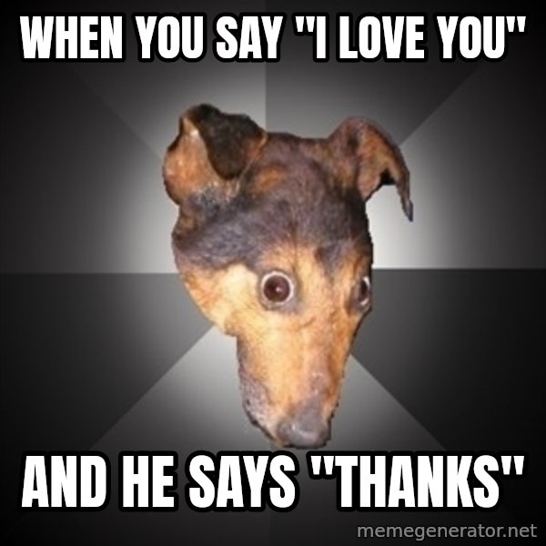 Depression Dog meme: When you say "I Love You" / And he says "Thanks"