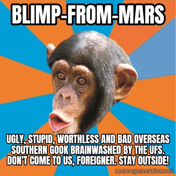 Stupid Monkey meme: Blimp-from-Mars / ugly, stupid, worthless and bad overseas southern gook brainwashed by the ufs. don't come to us, foreigner. stay outside!
