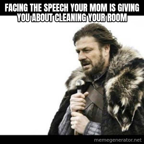 Winter is Coming meme: Facing the speech your mom is giving you about cleaning your room