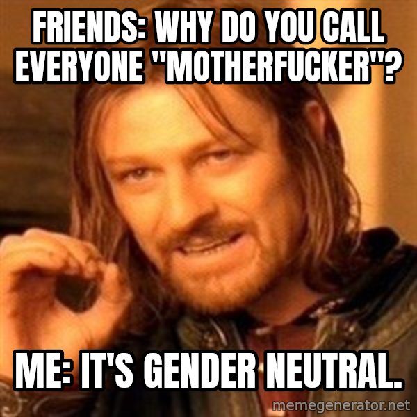 One Does Not Simply meme: Friends: Why do you call everyone "Motherfucker"? / Me: It's gender neutral.