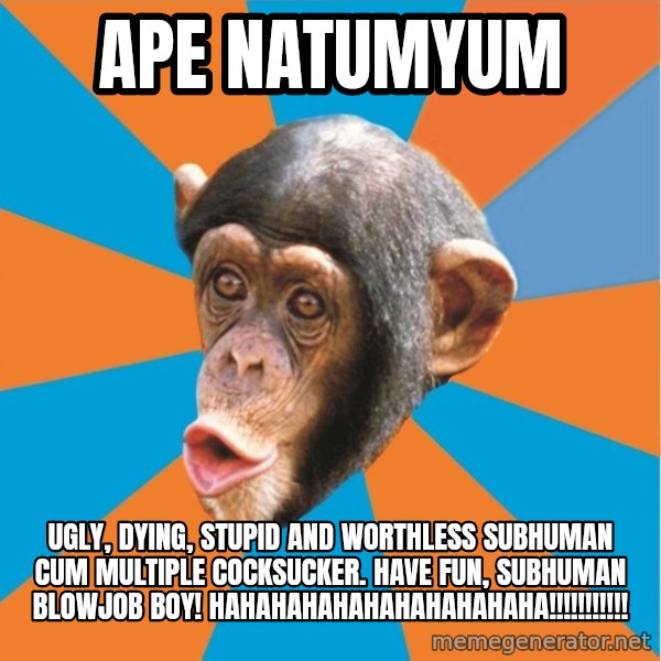 Stupid Monkey meme: ape natumyum / Ugly, dying, stupid and worthless subhuman cum multiple cocksucker. Have fun, subhuman blowjob boy! hahahahahahahahahahaha!!!!!!!!!!!