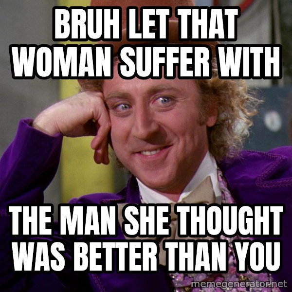 Willy Wonka meme: Bruh let that woman suffer with / The man she thought was better than you