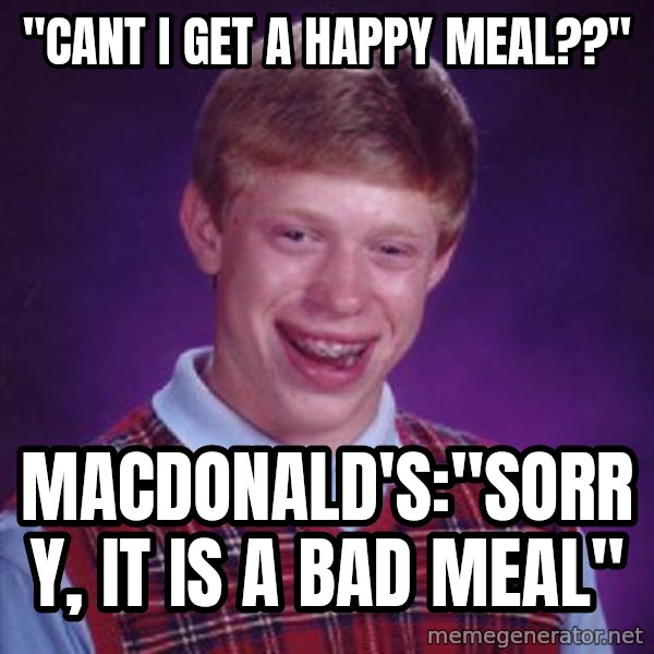 Bad Luck Brian meme: "cant i get a happy meal??" / macdonald's:"sorry, it is a bad meal"