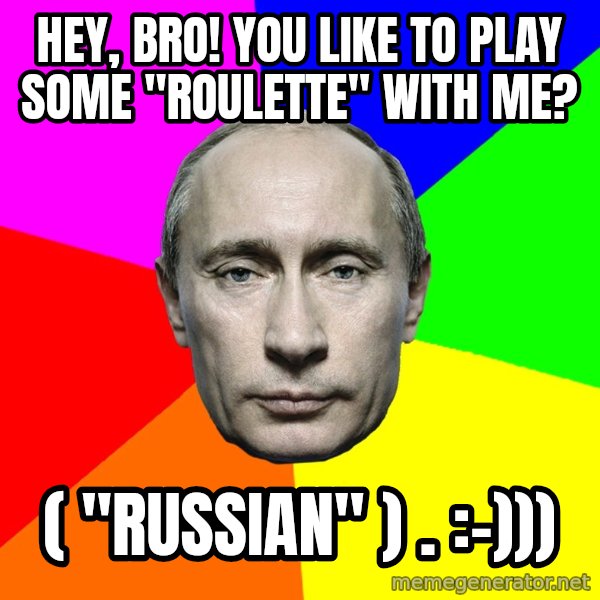 Putin Says meme: Hey, bro! You like to play some "roulette" with me? / ( "russian" ) .  :-)))