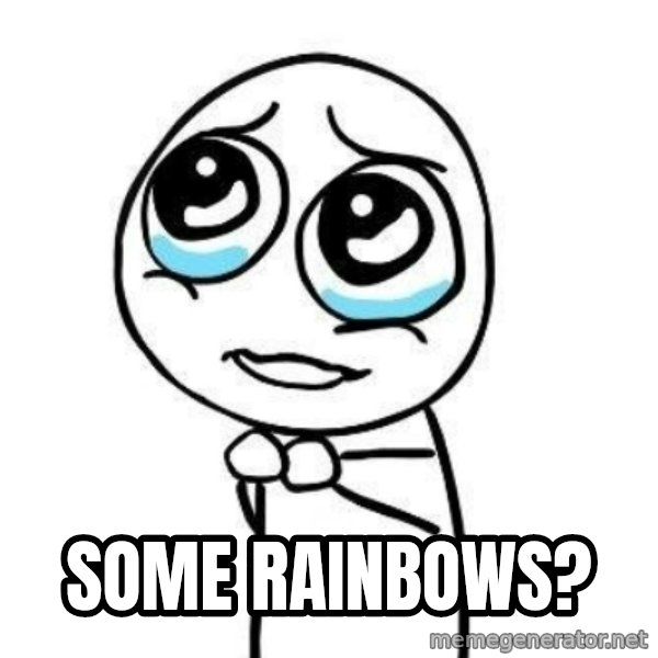 Please guy meme: Some rainbows?