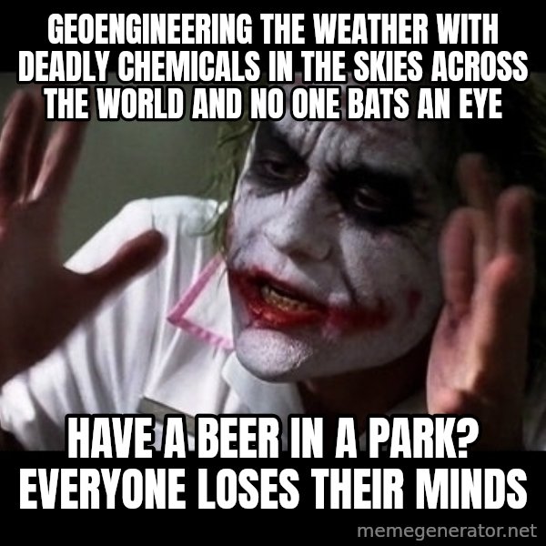 joker mind loss meme: geoengineering the weather with deadly chemicals in the skies across the world and no one bats an eye / have a beer in a park? everyone loses their minds