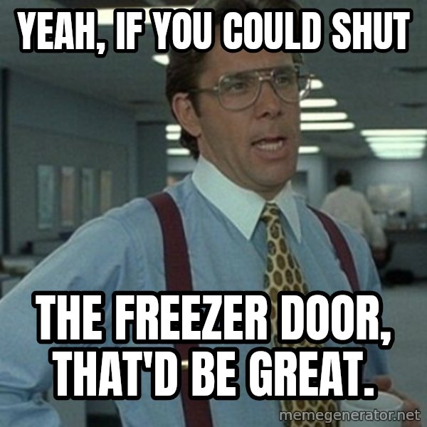 Office Space Boss meme: Yeah, if you could shut / the freezer door, that'd be great.