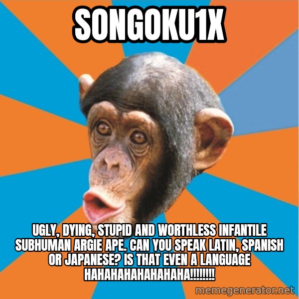 Stupid Monkey meme: songoku1x / ugly, dying, stupid and worthless infantile subhuman Argie ape. Can you speak latin, spanish or japanese? Is that even a language hahahahahahahaha!!!!!!!!