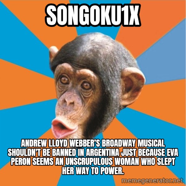 Stupid Monkey meme: songoku1x / Andrew Lloyd Webber’s Broadway musical shouldn't be banned in Argentina just because Eva Peron seems an unscrupulous woman who slept her way to power.