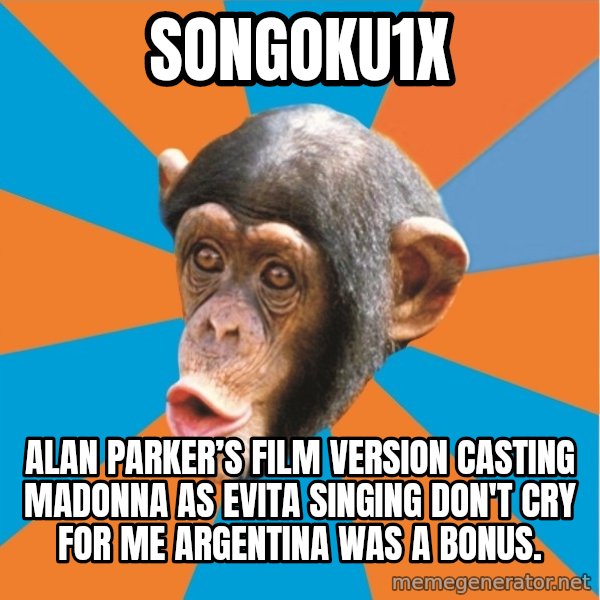 Stupid Monkey meme: songoku1x / Alan Parker’s film version casting Madonna as Evita singing Don't cry for me argentina was a bonus.