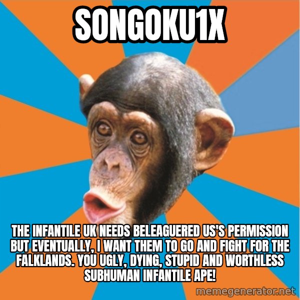 Stupid Monkey meme: songoku1x / the infantile uk needs beleaguered us's permission but eventually, I want them to go and fight for the falklands. You ugly, dying, stupid and worthless subhuman infantile ape!