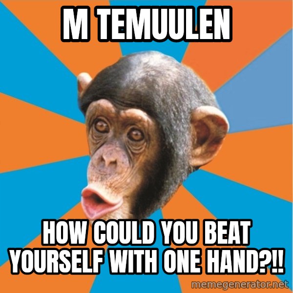 Stupid Monkey meme: M Temuulen / How could you beat yourself with one hand?!!