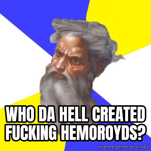 Advice God meme: Who da hell created fucking hemoroyds?