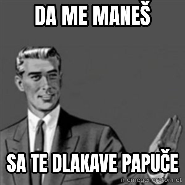 Correction Guy meme: DA ME MANEŠ / Sa te dlakave papuče