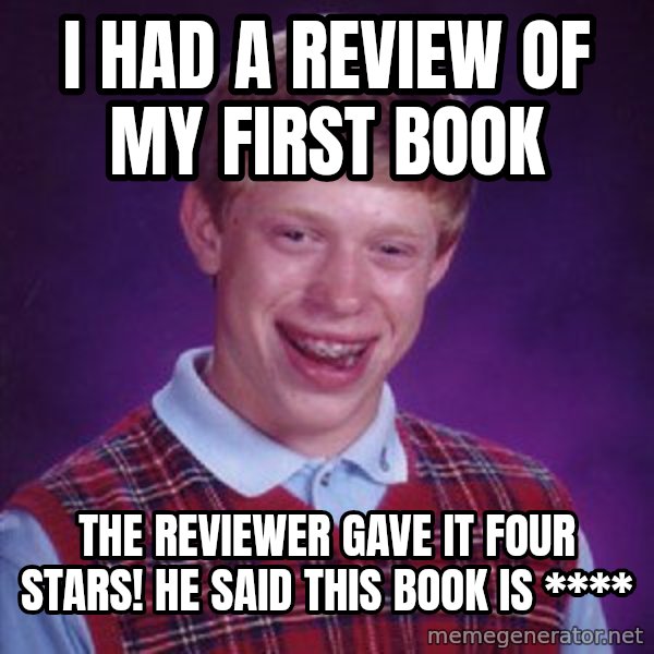 Bad Luck Brian meme: I had a review of my first book / The reviewer gave it four stars! He said this book is ****