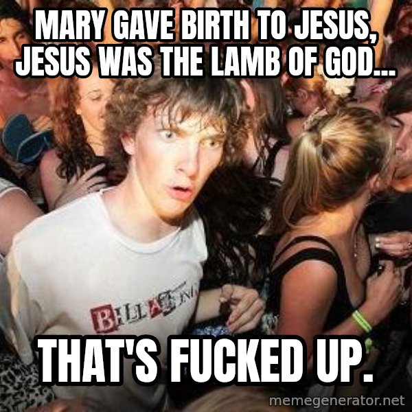 Sudden Realization Ralph meme: mary gave birth to jesus, jesus was the lamb of god... / that's fucked up.