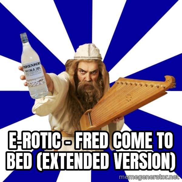 FinnishProblems meme: E-Rotic - Fred Come To Bed  (Extended Version)
