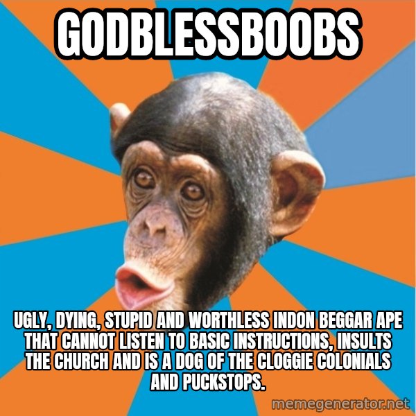 Stupid Monkey meme: GodBlessBoobs / ugly, dying, stupid and worthless indon beggar ape that cannot listen to basic instructions, insults the church and is a dog of the Cloggie colonials and Puckstops.