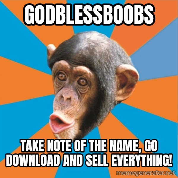 Stupid Monkey meme: GodBlessBoobs / Take note of the name, go download and sell everything!