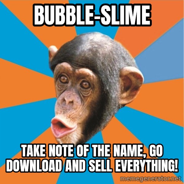 Stupid Monkey meme: bubble-slime / Take note of the name, go download and sell everything!