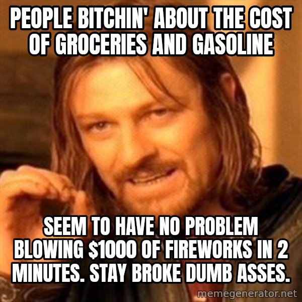One Does Not Simply meme: People bitchin' about the cost of groceries and gasoline / Seem to have no problem blowing $1000 of fireworks in 2 minutes. Stay broke dumb asses.