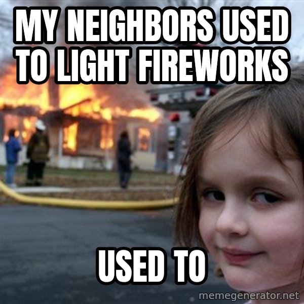 Disaster Girl meme: My neighbors used to light fireworks / Used to