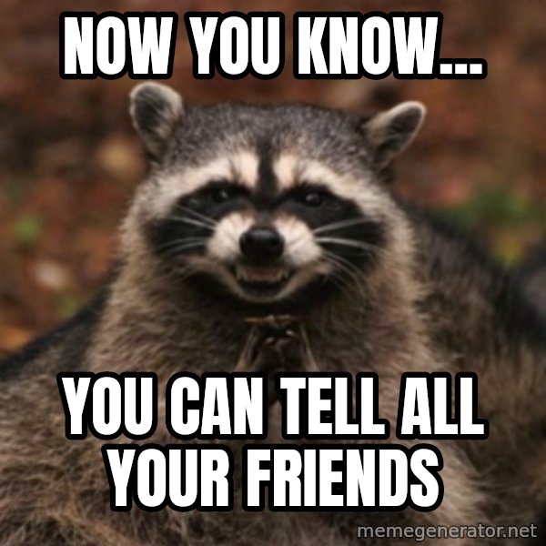 evil raccoon meme: Now you know... / You can tell all your friends