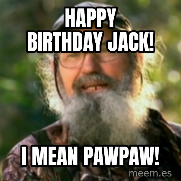 Duck Dynasty - Uncle Si  meme: Happy Birthday Jack! / I mean PawPaw!