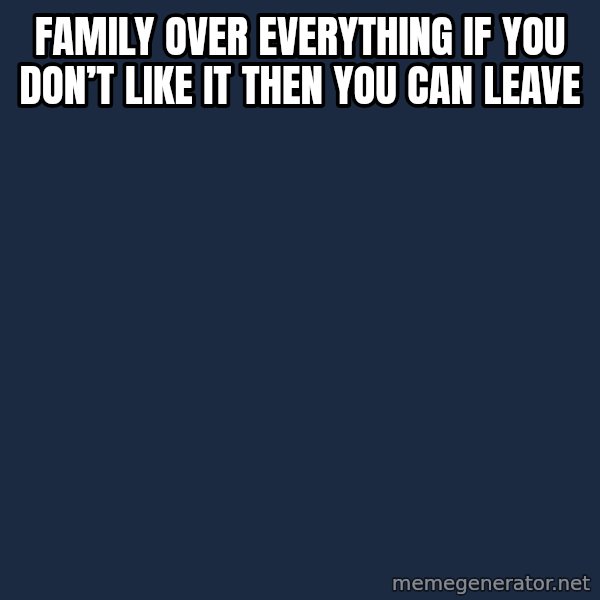 Blank Black meme: Family over everything if you don’t like it then you can leave