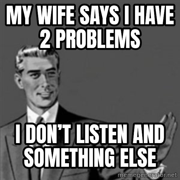 Correction Guy meme: My wife says I have 2 problems / I don’t listen and something else