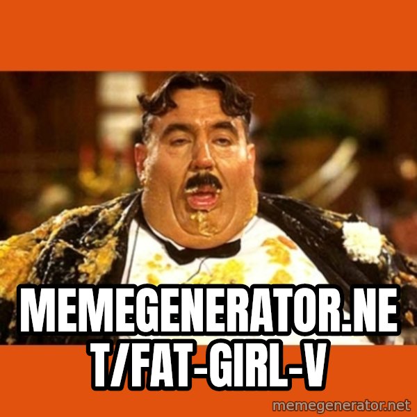 Fat Guy meme: memegenerator.net/fat-girl-v