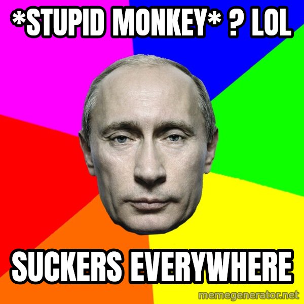 Putin Says meme: *stupid monkey* ? LOL / Suckers everywhere