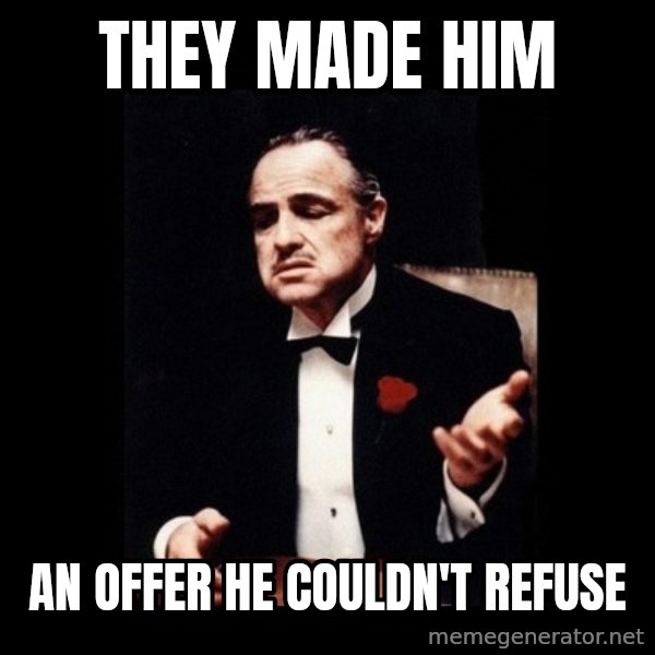 The Godfather meme: They made him / an offer he couldn't refuse