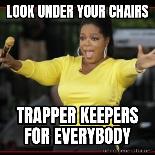 Overly-Excited Oprah!!!  meme: Look under your chairs / Trapper keepers for everybody