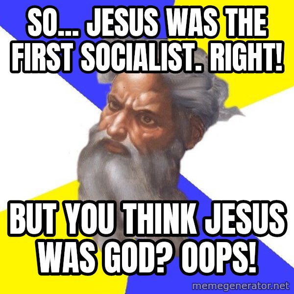 Advice God meme: So... Jesus was the first socialist. Right! / But you think Jesus was God? Oops!