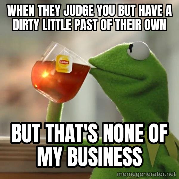 Kermit The Frog Drinking Tea meme: When they judge you but have a dirty little past of their own / But that's none of my business