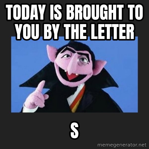 The Count from Sesame Street meme: Today is brought to you by the letter / S