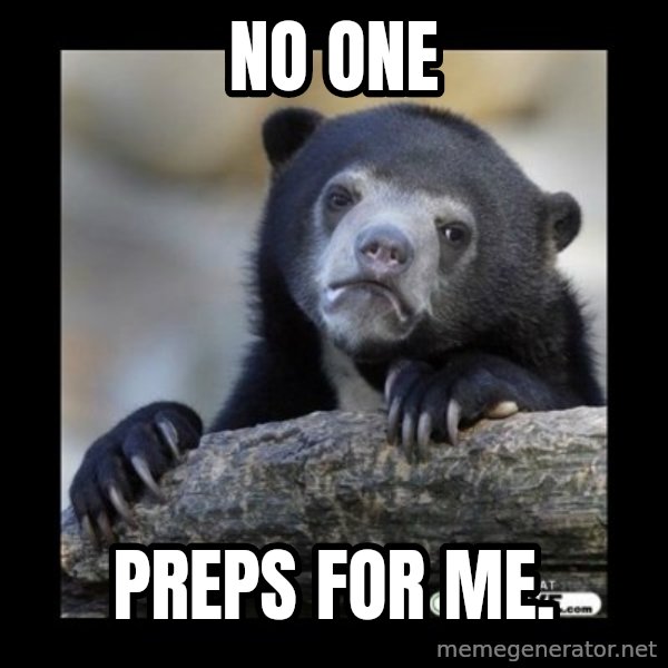 sad bear meme: No one / Preps for me.