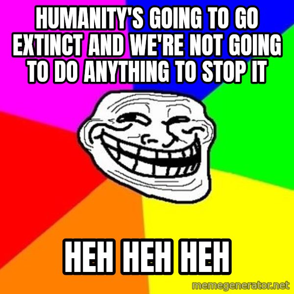 Trollface meme: humanity's going to go extinct and we're not going to do anything to stop it / heh heh heh