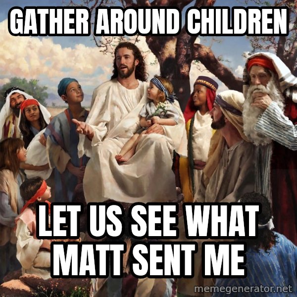 storytime jesus meme: Gather around children / Let us see what Matt sent me