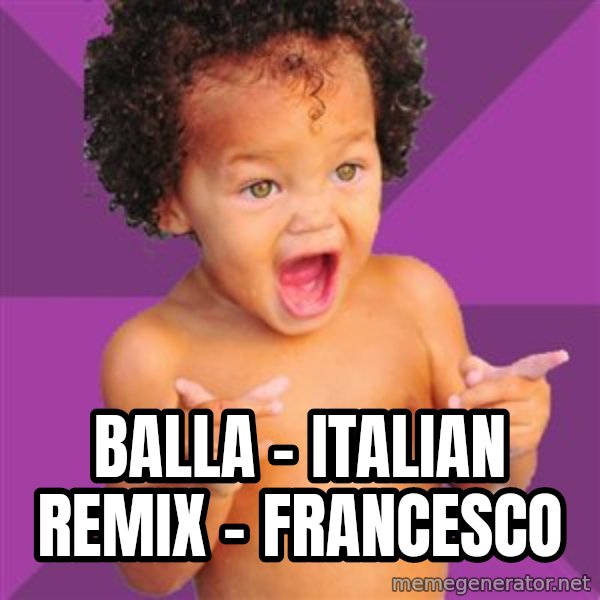 Baby $wag meme: Balla - italian remix - Francesco
