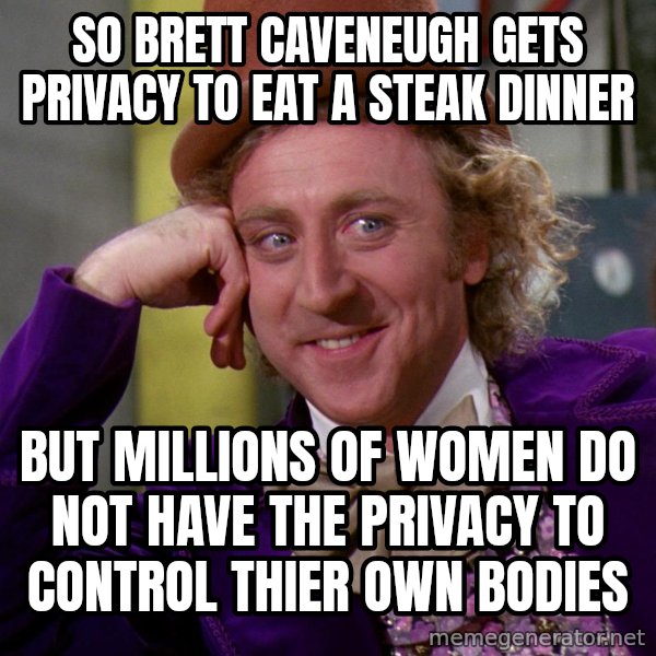 Willy Wonka meme: So brett caveneugh gets privacy to eat a steak dinner / But millions of women do not have the privacy to control thier own bodies