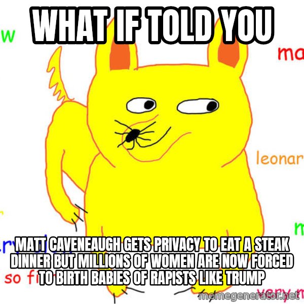 What If I Told You meme: What if told you / Matt caveneaugh gets privacy to eat a steak dinner but millions of women are now forced to birth babies of rapists like trump